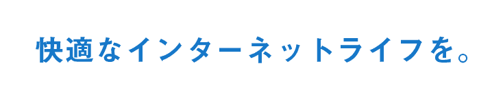 快適なインターネットライフを。